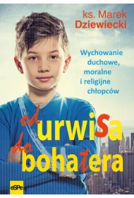 Od urwisa do bohatera. Wychowanie duchowe, moralne i religijne ch�opc�w.