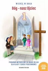Wierz w Boga. Bg - nasz Ojciec. Poradnik metodyczny do nauki religii dla klasy 1 szkoy podstawowej