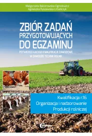 Zbi�r zada� przygotowuj�cych do egzaminu potwierdzaj�cego kwalifikacje zawodowe w zawodzie technik rolnik. Kwalifikacja R.16. Organizacja i nadzorowanie produkcji rolniczej