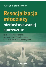 Resocjalizacja m�odzie�y niedostosowanej spo�ecznie jako proces wspierania rozwoju psychospo�ecznego oraz kszta�towania potencja��w