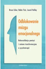 Odblokowanie m�zgu emocjonalnego. Rekonsolidacja pami�ci i zmiana transformacyjna w psychoterapii