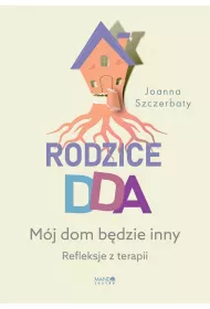 Rodzice DDA. M�j dom b�dzie inny. Refleksje z terapii
