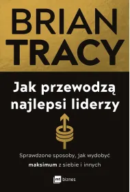 Jak przewodz� najlepsi liderzy. Sprawdzone sposoby, jak wydoby� maksimum z siebie i innych