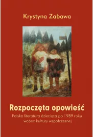 Rozpocz�ta opowie��. Polska literatura dzieci�ca po 1989 roku wobec kultury wsp�czesnej