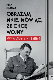 Obra�aj� mnie, m�wi�c, �e chc� wojny. Wywiady z Hitlerem