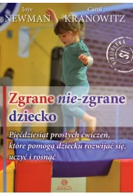 Zgrane nie-zgrane dziecko. Pi��dziesi�t prostych �wicze�, kt�re pomog� dziecku rozwija� si�, uczy� i rosn��