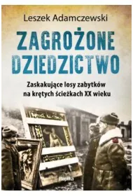 Zagro�one dziedzictwo. Zaskakuj�ce losy zabytk�w na kr�tych �cie�kach XX wieku