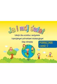Ja i m�j �wiat. Lekcje dla uczni�w z autyzmem i specjalnymi potrzebami edukacyjnymi. Podr�cznik. Cz�� 2