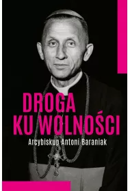 Droga ku wolno�ci. Arcybiskup Antoni Baraniak