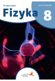 To nasz wiat. Fizyka. Zeszyt wicze dla klasy 8 szkoy podstawowej