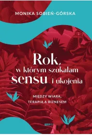 Rok, w kt�rym szuka�am sensu i ukojenia. Mi�dzy wiar�, terapi� a biznesem