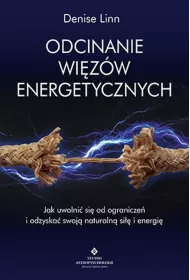 Odcinanie wizw energetycznych. Jak uwolni si od ogranicze i odzyska swoj naturaln si i energi