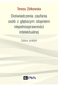 Do�wiadczenia zaufania os�b z g��bszym stopniem niepe�nosprawno�ci intelektualnej. Szkice praktyk
