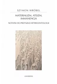 Materializm, ateizm, immanencja. Notatki do przysz�ej heteroontologii