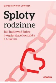 Sploty rodzinne. Jak budowa� dobre i wspieraj�ce kontakty z bliskimi