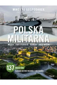 Polska militarna. Muzea, fortyfikacje, bunkry, pola bitew