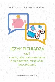 J�zyk pieni�dza, czyli mamo, tato, porozmawiajmy o pieni�dzach, zarabianiu i oszcz�dzaniu