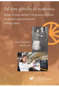 Od �ony g�rnika do naukowca. Zmiana systemu warto�ci i r�l spo�ecznych kobiet na terenach poprzemys�owych G�rnego �l�ska