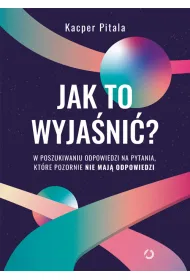 Jak to wyja�ni�? W poszukiwaniu odpowiedzi na pytania, kt�re pozornie nie maj� odpowiedzi