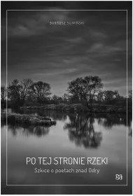Po tej stronie rzeki. Szkice o poetach znad Odry.