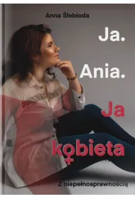 Ja. Ania. Ja Kobieta z niepe�nosprawno�ci�