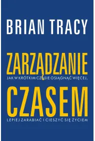 Zarz�dzanie czasem. Jak w kr�tkim czasie osi�gn�� wi�cej, lepiej zarabia� i cieszy� si� �yciem