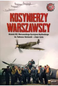 Kosynierzy warszawscy. Historia 303. Warszawskiego Dywizjonu My�liwskiego im. Tadeusza Ko�ciuszki - z boju i �ycia