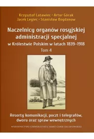 Naczelnicy organ�w rosyjskiej administracji specjalnej w Kr�lestwie Polskim w latach 1839-1918. Tom 4