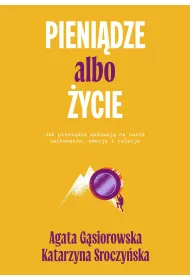 Pieni�dze albo �ycie. Jak pieni�dze wp�ywaj� na nasze zachowanie, emocje i relacje?