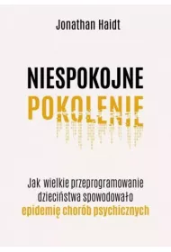 Niespokojne pokolenie. Jak wielkie przeprogramowanie dziecistwa wywoao epidemie chorb psychicznych