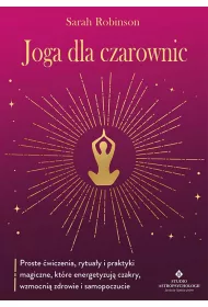 Joga dla czarownic. Proste wiczenia, rytuay i praktyki magiczne, ktre energetyzuj czakry, wzmocni zdrowie i samopoczucie