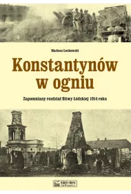 Konstantyn�w w ogniu. Zapomniany rozdzia� Bitwy ��dzkiej 1914 roku