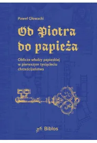 Od Piotra do papie�a. Oblicze w�adzy papieskiej w pierwszym tysi�cleciu chrze�cija�stwa