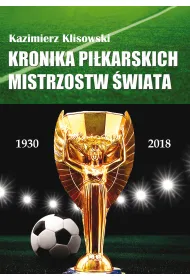 Kronika pilkarskich Mistrzostw �wiata 1930-2018. Od Urugwaju do Rosji