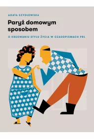 Pary� domowym sposobem. O kreowaniu stylu �ycia w czasopismach PRL