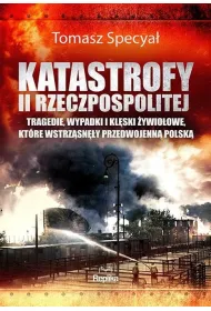 Katastrofy II Rzeczpospolitej. Tragedie, wypadki i kl�ski �ywio�owe, kt�re wstrz�sn�y przedwojenn� Polsk�