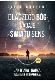 Dlaczego B�g nadaje �wiatu sens. Jak wiara i nauka wzajemnie si� dope�niaj�