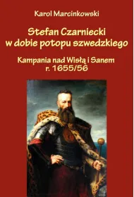Stefan Czarniecki w dobie potopu szwedzkiego. Kampania nad Wis�� i Sanem r. 1655/56
