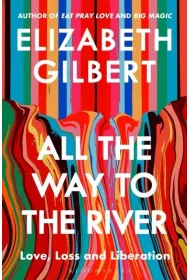 All the Way to the River. Love, Loss and Liberation