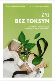 �yj bez toksyn. Jak pozby� si� szkodliwych substancji ze swojej codzienno�ci