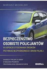Bezpiecze�stwo osobiste policjant�w w aspekcie stosowania �rodk�w przymusu bezpo�redniego i broni palnej. Diagnoza i projekcja zmian w obszarze prawnym proceduralnym i organizacyjnym