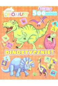 Dinostycznie!. Lubi� Dinozaury. Baw si�! 500 naklejek