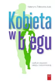 Kobieta w biegu. Jak pogodzi� pasj� z codzienno�ci� i odnale�� rado�� w �yciu