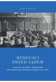 Renegaci przed s�dem. Specjalny S�d Karny i Prokuratura Specjalnego S�du Karnego w Gda�sku (1945-1946)