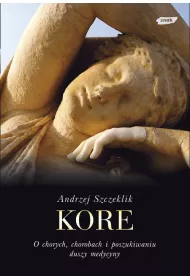 Kore. O chorych, chorobach i poszukiwaniu duszy medycyny