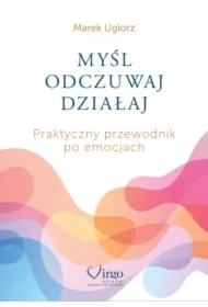 My�l, odczuwaj, dzia�aj. Praktyczny przewodnik po emocjach