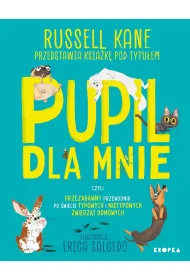 Pupil dla mnie. czyli przezabawny przewodnik po �wiecie typowych i nietypowych zwierz�t domowych