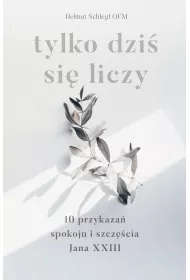 Tylko dzi� si� liczy. 10 przykaza� spokoju i szcz�cia Jana XXIII