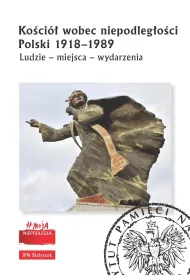 Ko�ci� wobec niepodleg�o�ci Polski 1918-1989. Ludzie, miejsca, wydarzenia