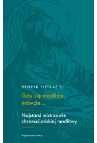Gdy si� modlicie, m�wcie? Najstarsi mistrzowie chrze�cija�skiej modlitwy
